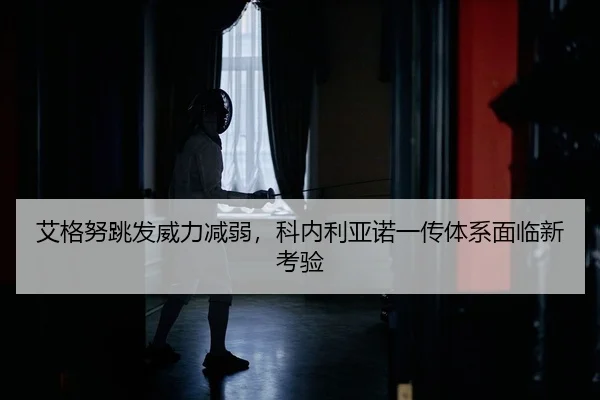 艾格努跳发威力减弱，科内利亚诺一传体系面临新考验