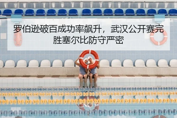罗伯逊破百成功率飙升，武汉公开赛完胜塞尔比防守严密
